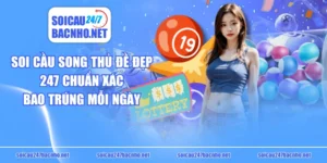 Soi Cầu Song Thủ Đề Đẹp 247 Chuẩn Xác Bao Trúng Mỗi Ngày